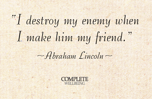 I destroy my enemy when I make him my friend. Abraham Lincoln
