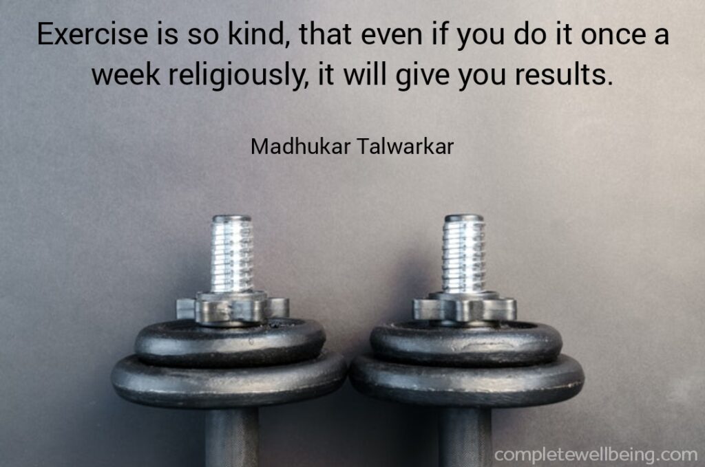 "Exercise is so kind, that even if you do it once a week religiously, it will give you results" — quote by Madhukar Talwarkar