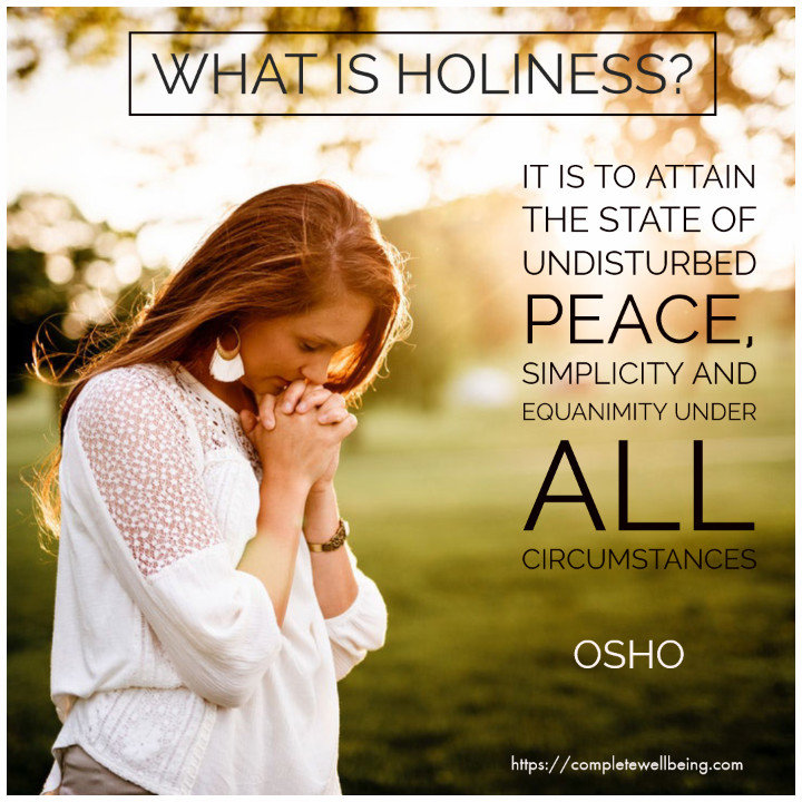 What is holiness? It is to attain a state of undisturbed peace, simplicity and equanimity under all circumstances — Osho